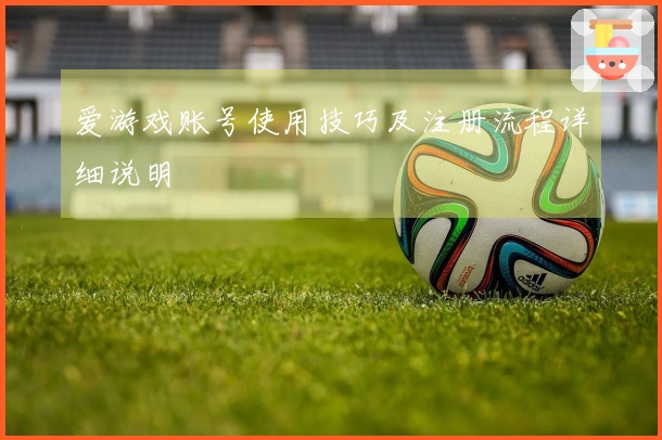 爱游戏账号使用技巧及注册流程详细说明