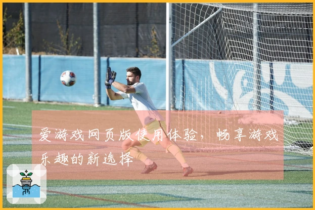 爱游戏网页版使用体验，畅享游戏乐趣的新选择