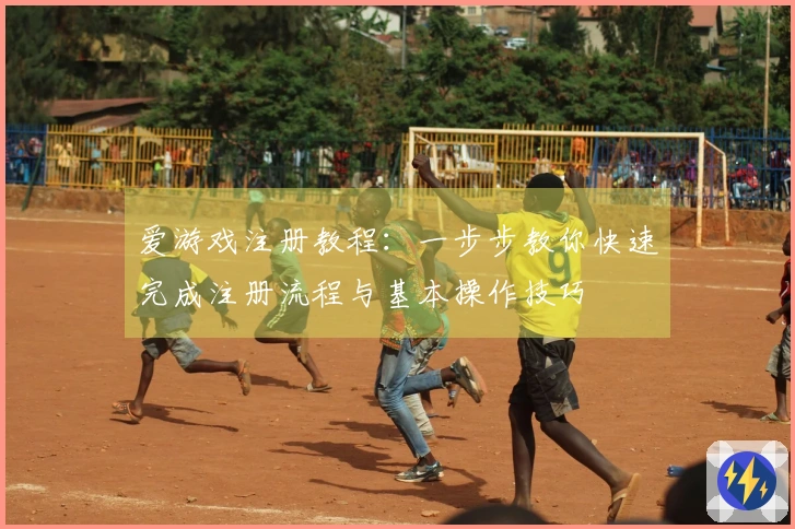 爱游戏注册教程：一步步教你快速完成注册流程与基本操作技巧