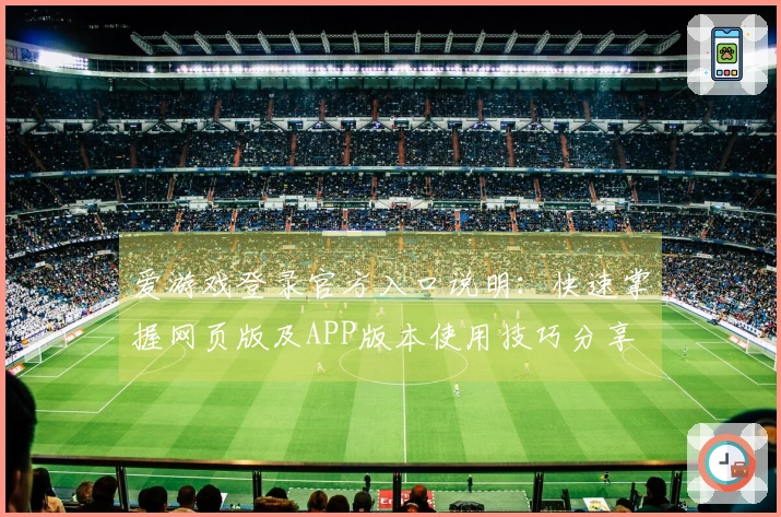 爱游戏登录官方入口说明：快速掌握网页版及APP版本使用技巧分享