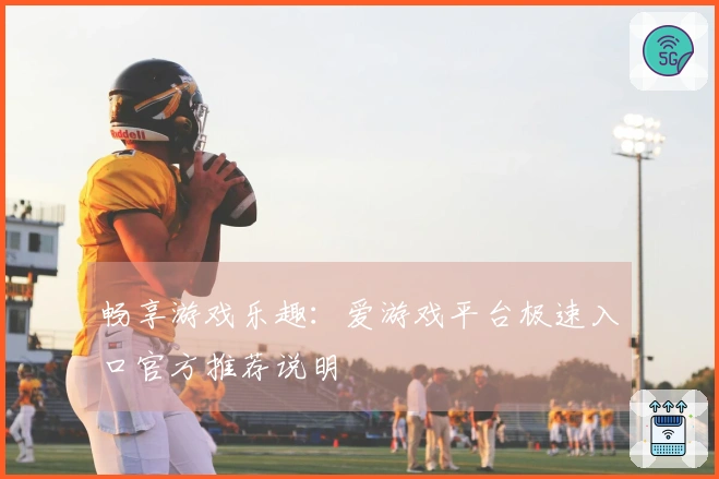 畅享游戏乐趣：爱游戏平台极速入口官方推荐说明