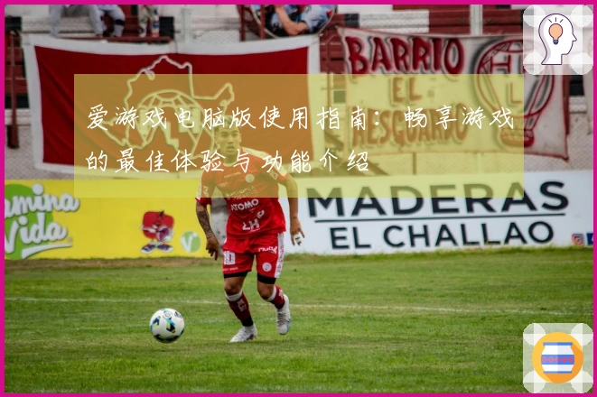 爱游戏电脑版使用指南：畅享游戏的最佳体验与功能介绍