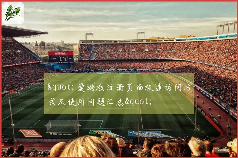 "爱游戏注册页面极速访问方式及使用问题汇总"