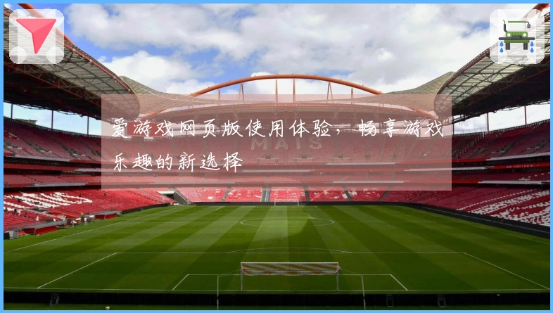 爱游戏网页版使用体验，畅享游戏乐趣的新选择