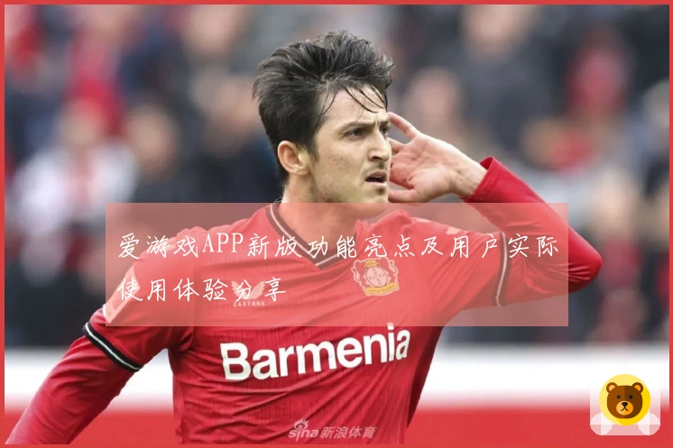 爱游戏APP新版功能亮点及用户实际使用体验分享