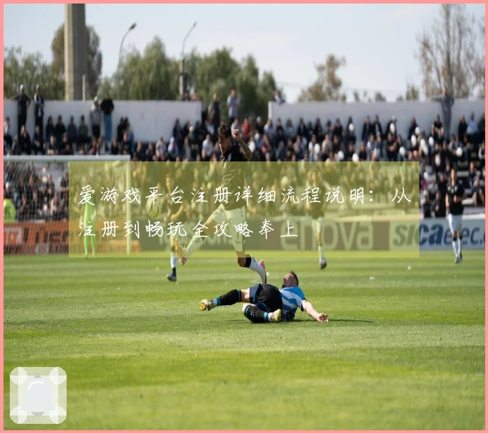 爱游戏平台注册详细流程说明：从注册到畅玩全攻略奉上