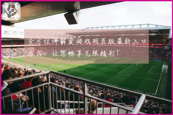 全方位详解爱游戏网页版最新入口方式，让您畅享无限精彩！